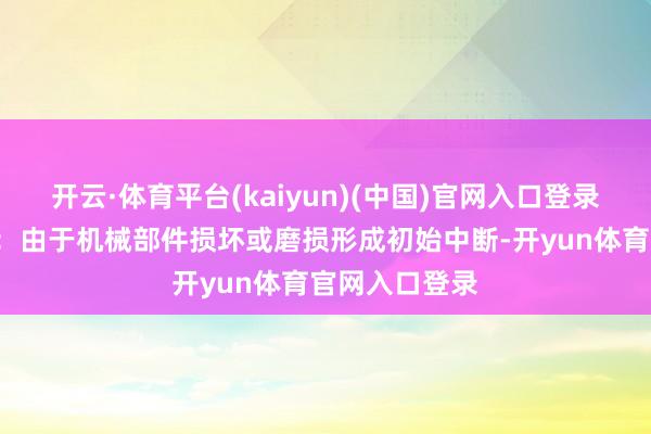 开云·体育平台(kaiyun)(中国)官网入口登录2）机械故障：由于机械部件损坏或磨损形成初始中断-开yun体育官网入口登录