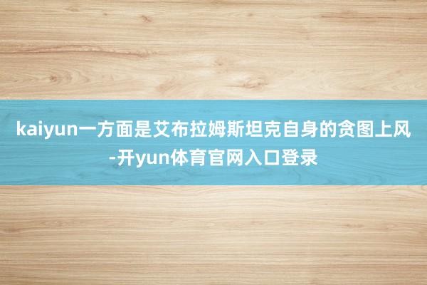 kaiyun一方面是艾布拉姆斯坦克自身的贪图上风-开yun体育官网入口登录