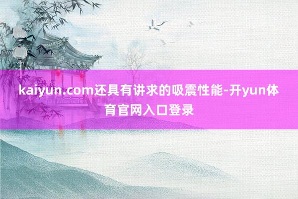 kaiyun.com还具有讲求的吸震性能-开yun体育官网入口登录