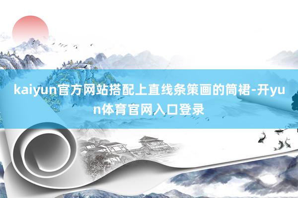 kaiyun官方网站搭配上直线条策画的筒裙-开yun体育官网入口登录