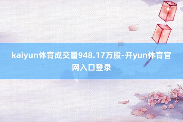 kaiyun体育成交量948.17万股-开yun体育官网入口登录