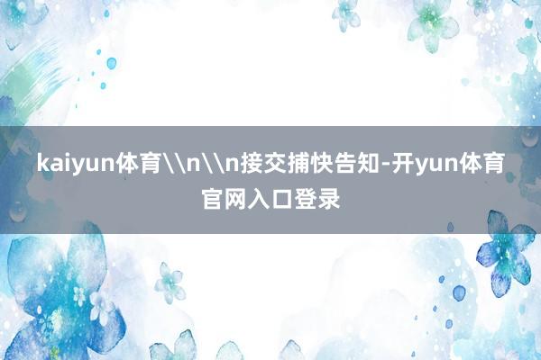 kaiyun体育\n\n接交捕快告知-开yun体育官网入口登录