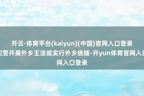 开云·体育平台(kaiyun)(中国)官网入口登录不得犯警开展外乡王法或实行外乡统辖-开yun体育官网入口登录