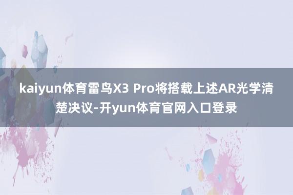 kaiyun体育雷鸟X3 Pro将搭载上述AR光学清楚决议-开yun体育官网入口登录