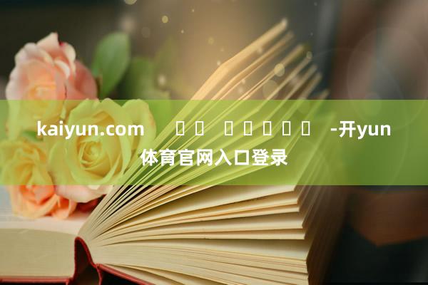kaiyun.com      		  					  -开yun体育官网入口登录