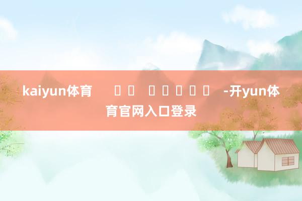 kaiyun体育      		  					  -开yun体育官网入口登录