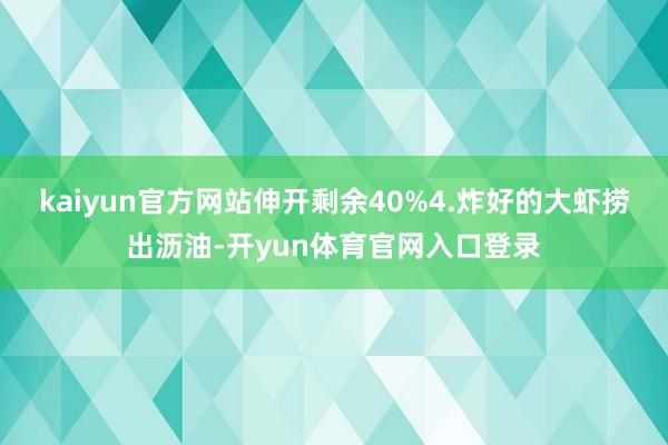 kaiyun官方网站伸开剩余40%4.炸好的大虾捞出沥油-开yun体育官网入口登录