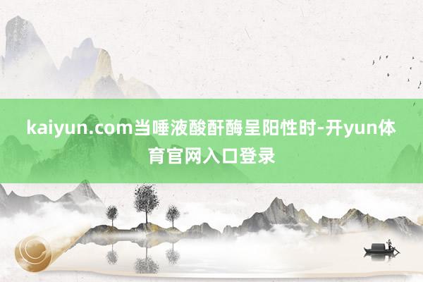 kaiyun.com当唾液酸酐酶呈阳性时-开yun体育官网入口登录