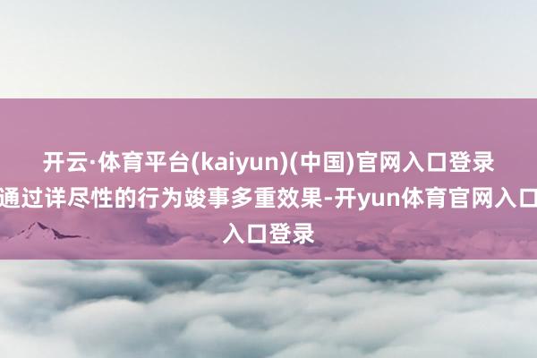 开云·体育平台(kaiyun)(中国)官网入口登录旨在通过详尽性的行为竣事多重效果-开yun体育官网入口登录