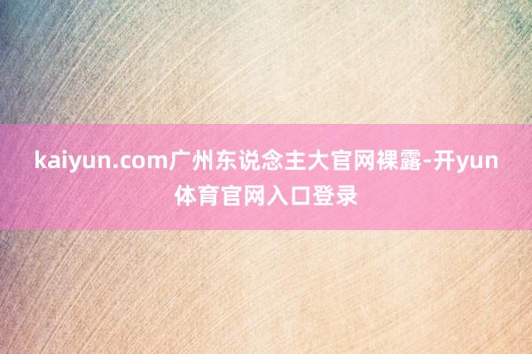 kaiyun.com广州东说念主大官网裸露-开yun体育官网入口登录