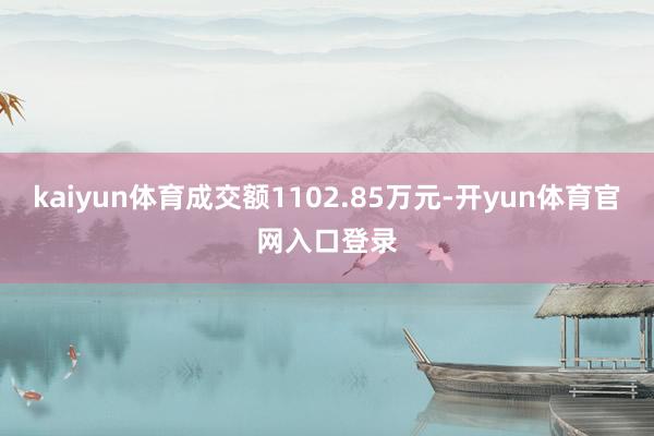 kaiyun体育成交额1102.85万元-开yun体育官网入口登录
