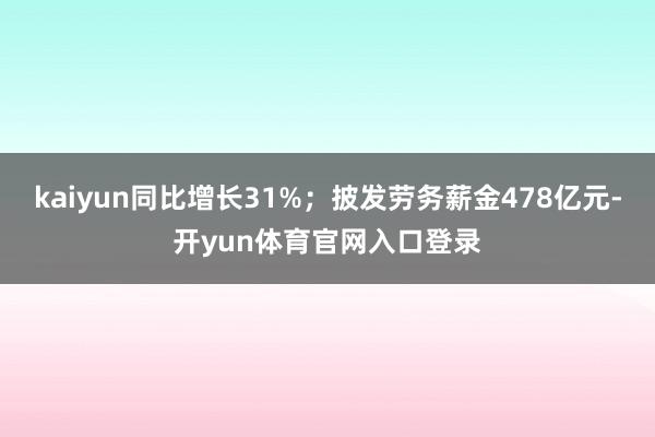 kaiyun同比增长31%；披发劳务薪金478亿元-开yun体育官网入口登录