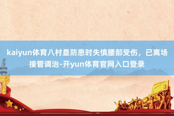 kaiyun体育八村塁防患时失慎腰部受伤，已离场接管调治-开yun体育官网入口登录