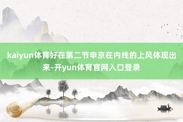 kaiyun体育好在第二节申京在内线的上风体现出来-开yun体育官网入口登录