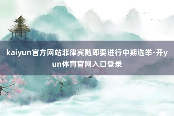 kaiyun官方网站菲律宾随即要进行中期选举-开yun体育官网入口登录