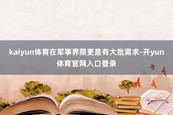 kaiyun体育在军事界限更是有大批需求-开yun体育官网入口登录