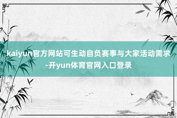 kaiyun官方网站可生动自负赛事与大家活动需求-开yun体育官网入口登录