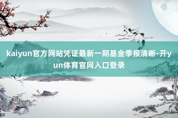 kaiyun官方网站凭证最新一期基金季报清晰-开yun体育官网入口登录
