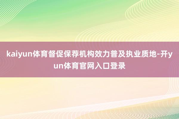 kaiyun体育督促保荐机构效力普及执业质地-开yun体育官网入口登录