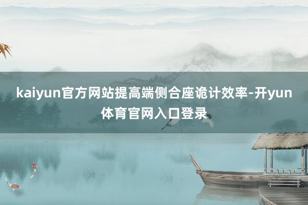 kaiyun官方网站提高端侧合座诡计效率-开yun体育官网入口登录