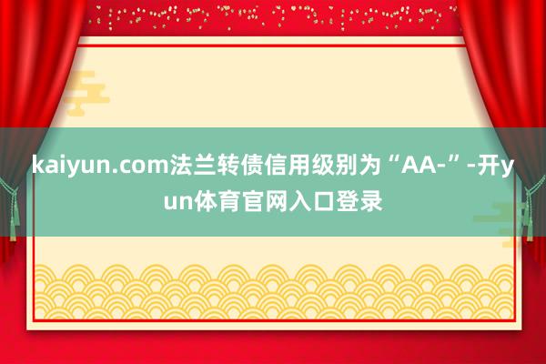 kaiyun.com法兰转债信用级别为“AA-”-开yun体育官网入口登录