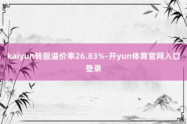 kaiyun转股溢价率26.83%-开yun体育官网入口登录