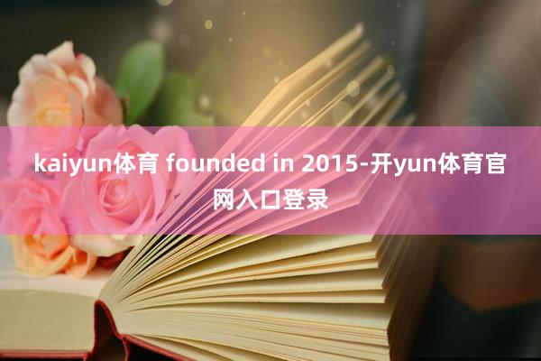 kaiyun体育 founded in 2015-开yun体育官网入口登录