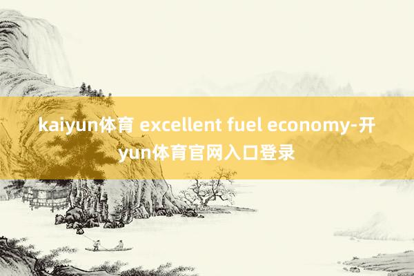 kaiyun体育 excellent fuel economy-开yun体育官网入口登录