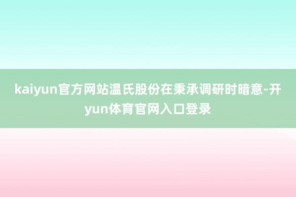kaiyun官方网站　　温氏股份在秉承调研时暗意-开yun体育官网入口登录