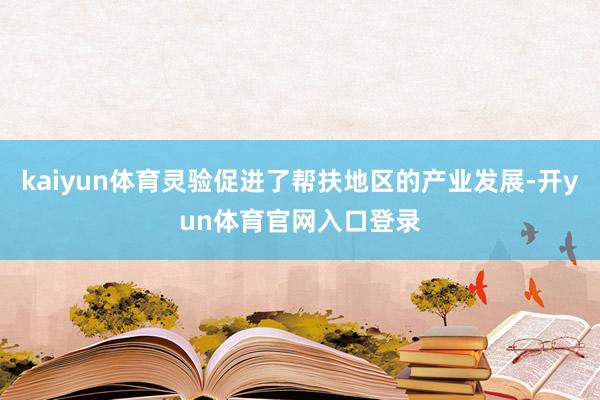 kaiyun体育灵验促进了帮扶地区的产业发展-开yun体育官网入口登录