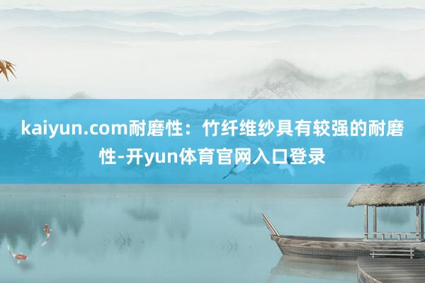 kaiyun.com耐磨性：竹纤维纱具有较强的耐磨性-开yun体育官网入口登录