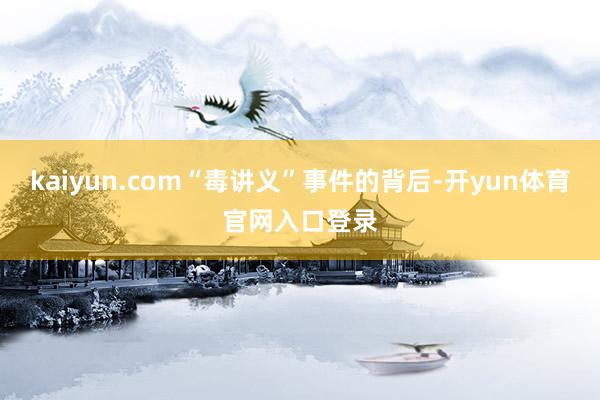 kaiyun.com“毒讲义”事件的背后-开yun体育官网入口登录