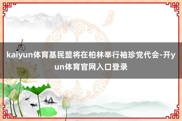 kaiyun体育基民盟将在柏林举行袖珍党代会-开yun体育官网入口登录