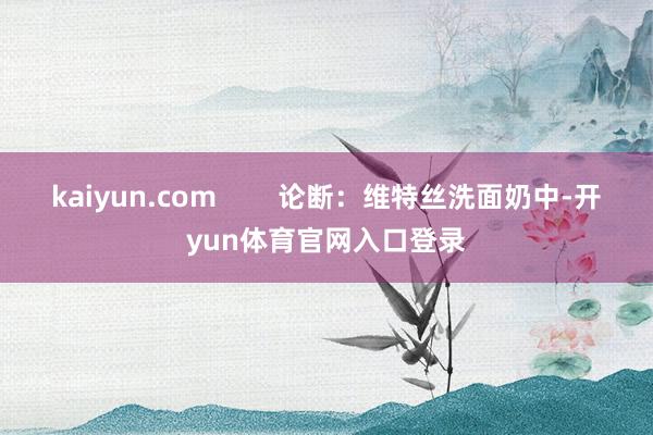 kaiyun.com        论断：维特丝洗面奶中-开yun体育官网入口登录