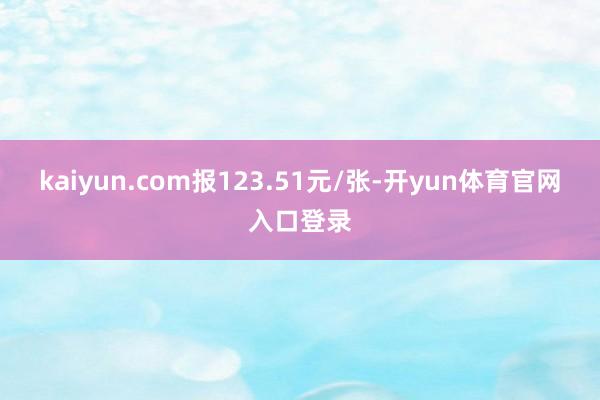 kaiyun.com报123.51元/张-开yun体育官网入口登录