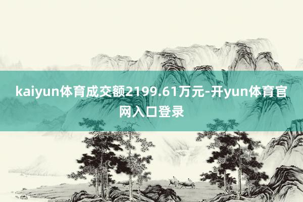 kaiyun体育成交额2199.61万元-开yun体育官网入口登录