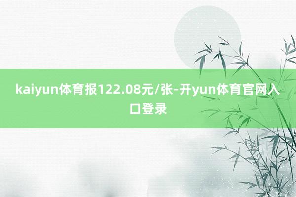 kaiyun体育报122.08元/张-开yun体育官网入口登录