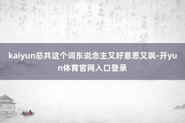 kaiyun总共这个词东说念主又好意思又飒-开yun体育官网入口登录