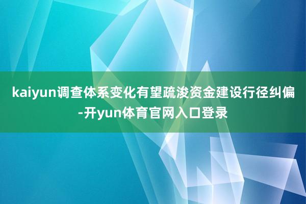 kaiyun调查体系变化有望疏浚资金建设行径纠偏-开yun体育官网入口登录