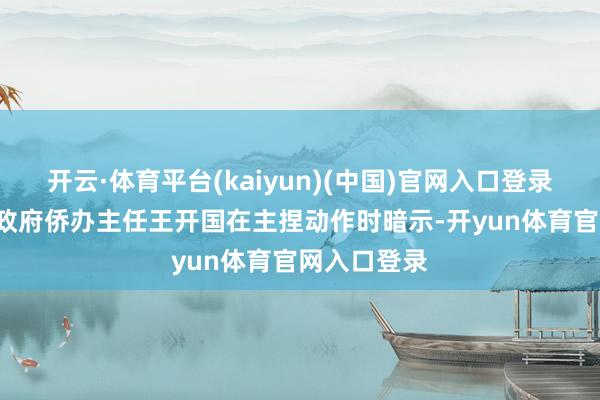 开云·体育平台(kaiyun)(中国)官网入口登录\n重庆市政府侨办主任王开国在主捏动作时暗示-开yun体育官网入口登录