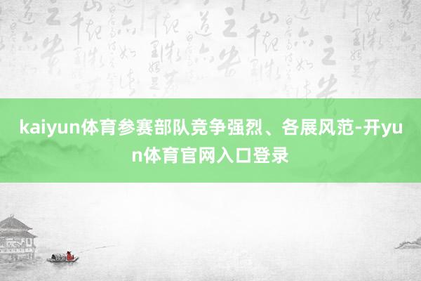 kaiyun体育参赛部队竞争强烈、各展风范-开yun体育官网入口登录