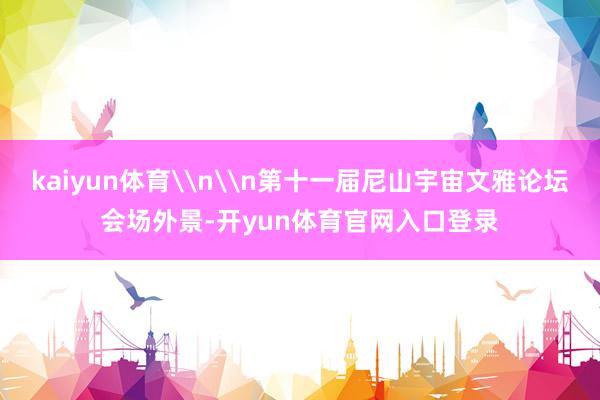 kaiyun体育\n\n第十一届尼山宇宙文雅论坛会场外景-开yun体育官网入口登录