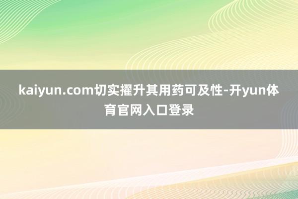 kaiyun.com切实擢升其用药可及性-开yun体育官网入口登录