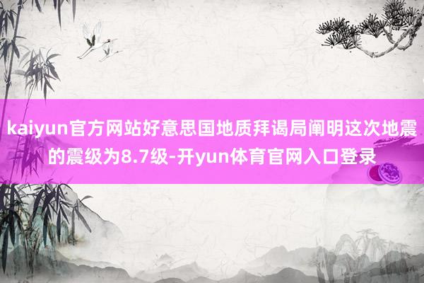 kaiyun官方网站好意思国地质拜谒局阐明这次地震的震级为8.7级-开yun体育官网入口登录