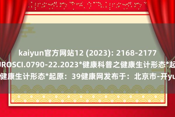 kaiyun官方网站12 (2023): 2168-2177. doi:10.1523/JNEUROSCI.0790-22.2023*健康科普之健康生计形态*起原：39健康网发布于：北京市-开yun体育官网入口登录