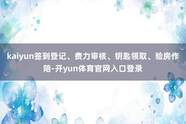 kaiyun签到登记、费力审核、钥匙领取、验房作陪-开yun体育官网入口登录