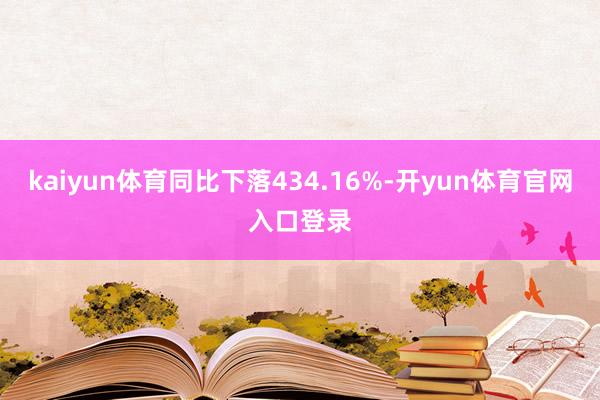 kaiyun体育同比下落434.16%-开yun体育官网入口登录