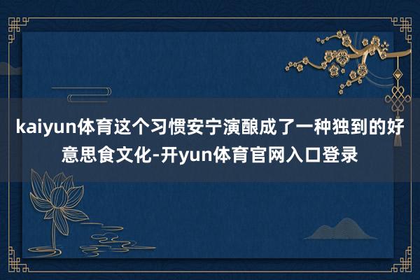 kaiyun体育这个习惯安宁演酿成了一种独到的好意思食文化-开yun体育官网入口登录