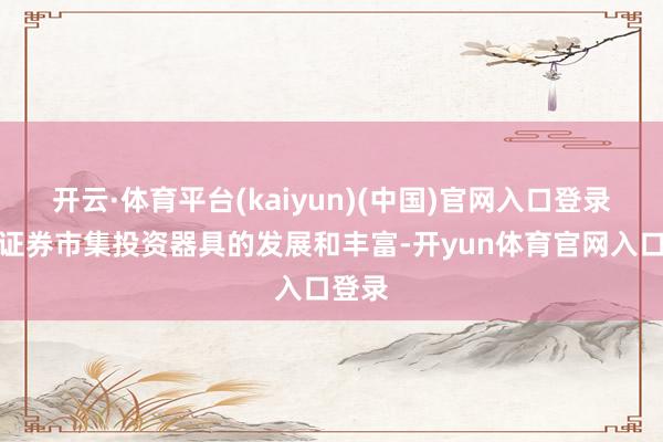 开云·体育平台(kaiyun)(中国)官网入口登录跟着证券市集投资器具的发展和丰富-开yun体育官网入口登录