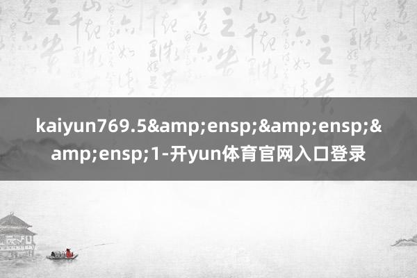 kaiyun769.5   1-开yun体育官网入口登录
